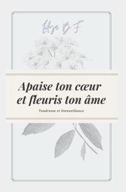 Apaise ton cœur et fleuris ton âme.: Deviens la meilleure version de toi-même !