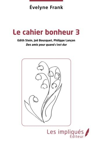 Le cahier bonheur. Vol. 3. Edith Stein, Joë Bousquet, Philippe Lançon : des amis pour quand c'est dur