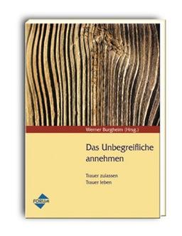 Das Unbegreifliche annehmen: Trauer zulassen Trauer leben