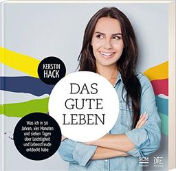 Das gute Leben: Was ich in 50 Jahren, vier Monaten und sieben Tagen über Leichtigkeit und Lebensfreude entdeckt habe