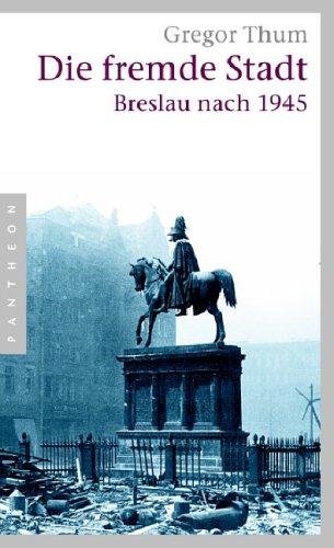 Die fremde Stadt: Breslau nach 1945