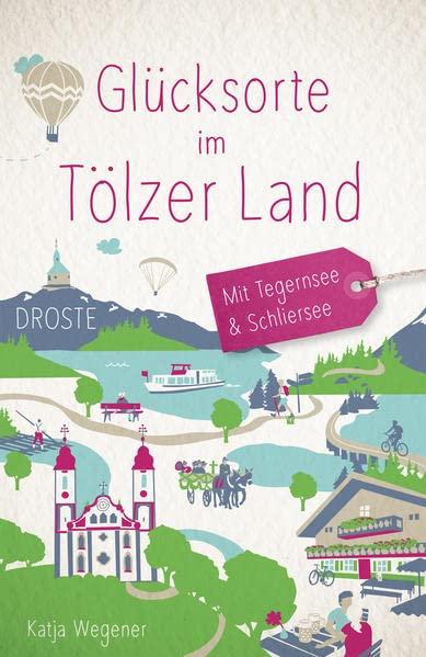 Glücksorte im Tölzer Land. Mit Tegernsee & Schliersee: Fahr hin und werd glücklich