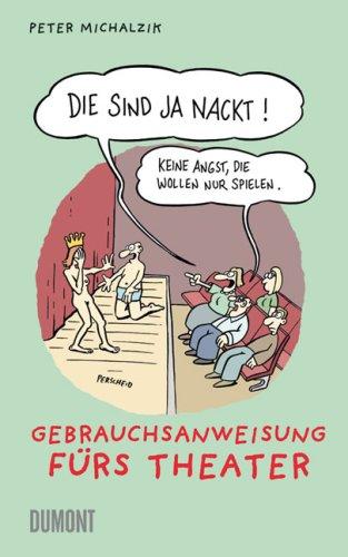 Die sind ja nackt!: Keine Angst die wollen spielen. Gebrauchsanweisung fürs Theater