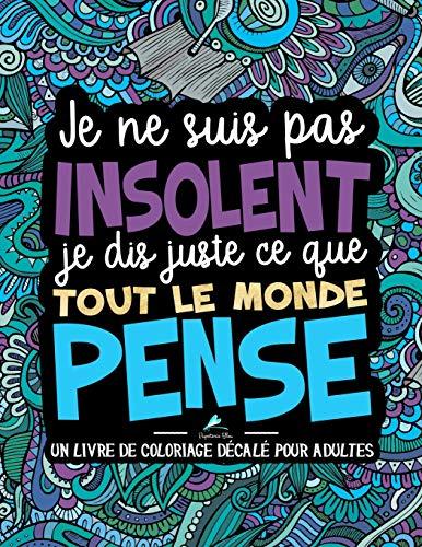 Je ne suis pas insolent, je dis juste ce que tout le monde pense : Un livre de coloriage décalé pour adultes