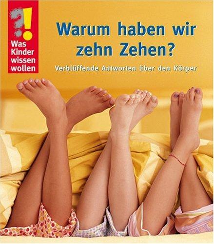 Was Kinder wissen wollen. Warum haben wir zehn Zehen? Verblüffende Antworten über den Körper. Spielen und lernen