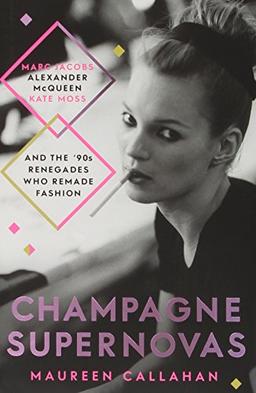 Champagne Supernovas: Kate Moss, Marc Jacobs, Alexander McQueen, and the 90s Renegades Who Remade Fashion