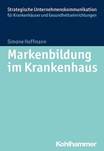 Markenbildung im Krankenhaus (Strategische Unternehmenskommunikation für Krankenhäuser und Gesundheitseinrichtungen)