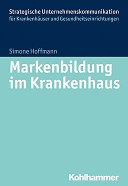 Markenbildung im Krankenhaus (Strategische Unternehmenskommunikation für Krankenhäuser und Gesundheitseinrichtungen)