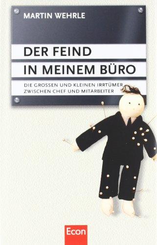 Der Feind in meinem Büro: Die großen und kleinen Irrtümer zwischen Chef und Mitarbeiter: Die grossen und kleinen Irrtümer zwischen Chef und Mitarbeiter