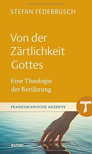 Von der Zärtlichkeit Gottes: Eine Theologie der Berührung (Franziskanische Akzente)