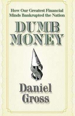 Dumb Money: How Our Greatest Financial Minds Bankrupted The Nation