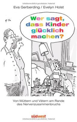 Wer sagt, dass Kinder glücklich machen?: Von Vätern und Müttern am Rande des Nervenzusammenbruchs - Mit Illustrationen von Til Mette -