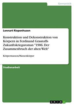 Konstruktion und Dekonstruktion von Körpern in Ferdinand Grautoffs Zukunftskriegsroman "1906. Der Zusammenbruch der alten Welt": Körpermassen/Massenkörper