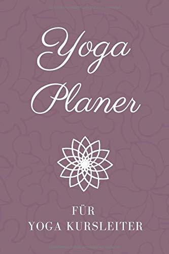 Yoga Planer für Yoga Kursleiter: Yoga Lehren und Unterrichten leicht gemacht • Logbuch für Yoga Kurse • Notizbuch Yoga • Yoga Kalender