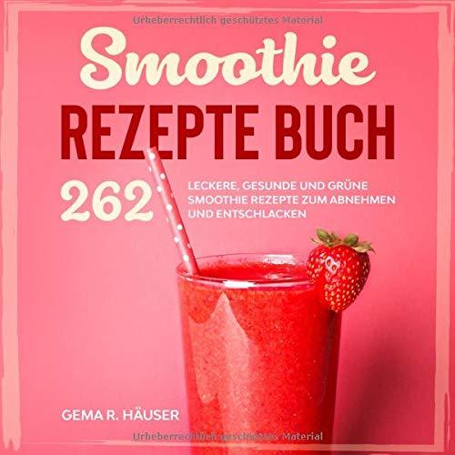 Smoothie Rezepte Buch: 262 leckere, gesunde und grüne Smoothie Rezepte zum Abnehmen und Entschlacken. (Smoothie Buch, Band 1)