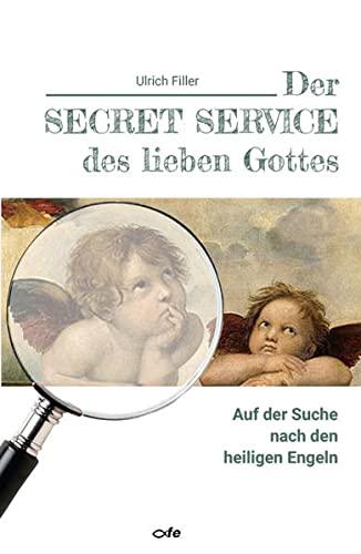 Der Secret Service des lieben Gottes: Auf der Suche nach den heiligen Engeln