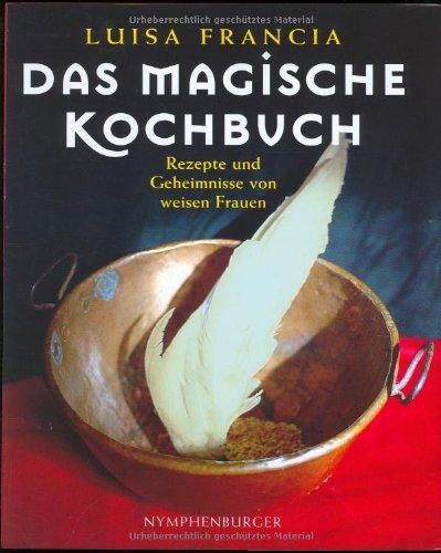 Das magische Kochbuch: Rezepte zum Verzaubern und andere Geheimnisse von weisen Frauen