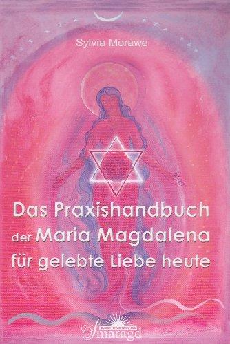 Das Praxishandbuch der Maria Magdalena für gelebte Liebe heute