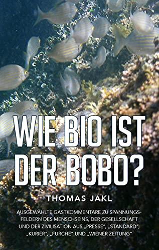 Wie bio ist der Bobo?: Ausgewählte Gastkommentare zu Spannungsfeldern des Menschseins, der Gesellschaft und der Zivilisation aus "PRESSE", "Standard", "Wiener Zeitung", "FURCHE" und "Kurier"