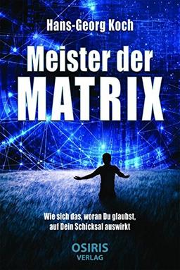 Meister der Matrix: Wie sich das, woran Du glaubst, auf Dein Schicksal auswirkt