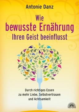 Wie bewusste Ernährung Ihren Geist beeinflusst - Durch richtiges Essen zu mehr Liebe, Selbstvertrauen und Achtsamkeit