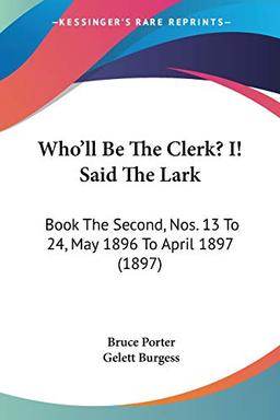 Who'll Be The Clerk? I! Said The Lark: Book The Second, Nos. 13 To 24, May 1896 To April 1897 (1897)