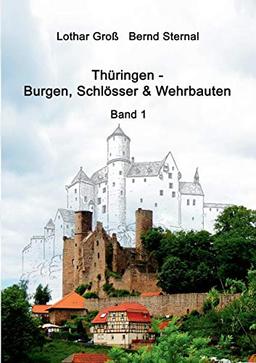 Thüringen - Burgen, Schlösser & Wehrbauten Band 1: Standorte, Baubeschreibungen und Historie