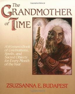 The Grandmother of Time: A Woman's Book of Celebrations, Spells, and Sacred Objects for Every Month of th: A Woman's Book of Celebrations, Spells and Sacred Objects for Every Month of the Year