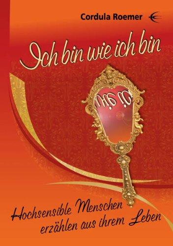 Ich bin wie ich bin: Hochsensible Menschen berichten aus ihrem Leben