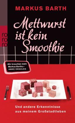 Mettwurst ist kein Smoothie: Und andere Erkenntnisse aus meinem Großstadtleben