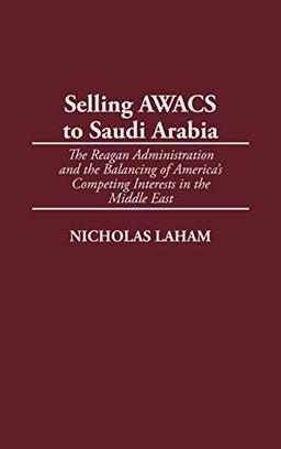 Selling Awacs to Saudi Arabia: The Reagan Administration and the Balancing of America's Competing Interests in the Middle East