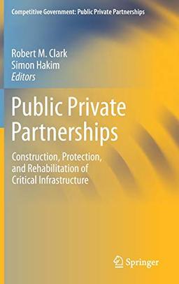 Public Private Partnerships: Construction, Protection, and Rehabilitation of Critical Infrastructure (Competitive Government: Public Private Partnerships)