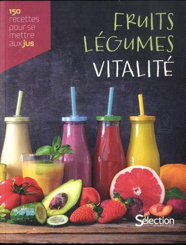 Fruits, légumes, vitalité : 150 recettes pour se mettre aux jus