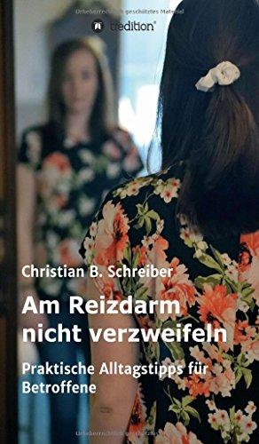 Am Reizdarm nicht verzweifeln: Praktische Alltagstipps für Betroffene - Ein wichtiger Ratgeber für Reizdarm-Patienten