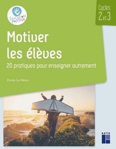 Motiver les élèves : 20 pratiques pour enseigner autrement : cycles 2 et 3