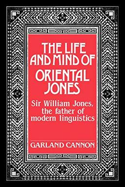 The Life and Mind of Oriental Jones: Sir William Jones, the Father of Modern Linguistics