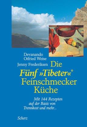 Die Fünf »Tibeter«® Feinschmecker Küche: Mit 144 Rezepten auf der Basis von Trennkost und mehr