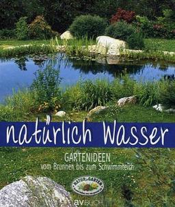 Natürlich Wasser: Gartenideen vom Brunnen bis zum Schwimmteich