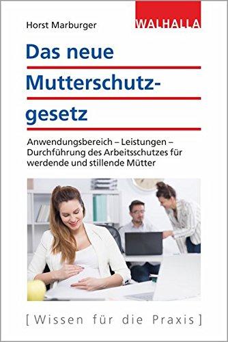 Das neue Mutterschutzgesetz: Anwendungsbereich - Leistungen - Durchführung des Arbeitsschutzes für werdende und stillende Mütter