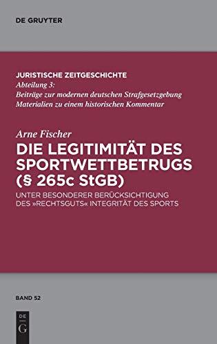 Die Legitimität des Sportwettbetrugs (§ 265c StGB): Unter besonderer Berücksichtigung des „Rechtsguts“ Integrität des Sports (Juristische Zeitgeschichte / Abteilung 3, 52, Band 52)