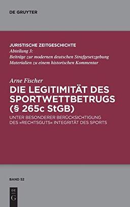 Die Legitimität des Sportwettbetrugs (§ 265c StGB): Unter besonderer Berücksichtigung des „Rechtsguts“ Integrität des Sports (Juristische Zeitgeschichte / Abteilung 3, 52, Band 52)