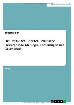 Die Deutschen Christen - Politische Hintergründe, Ideologie, Forderungen und Geschichte