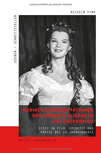 Mediale Repräsentationen der Kaiserin Elisabeth von Österreich: Sissi in Film, Operette und Presse des 20. Jahrhunderts (Szenen/Schnittstellen)