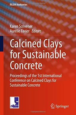 Calcined Clays for Sustainable Concrete: Proceedings of the 1st International Conference on Calcined Clays for Sustainable Concrete (RILEM Bookseries)