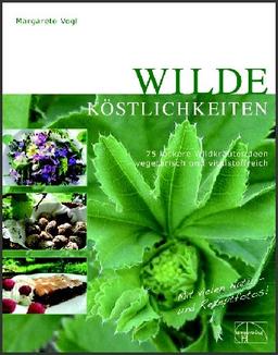 Wilde Köstlichkeiten: 75 leckere Ideen für die Wildkräuterküche - vegetarisch und vitalstoffreich