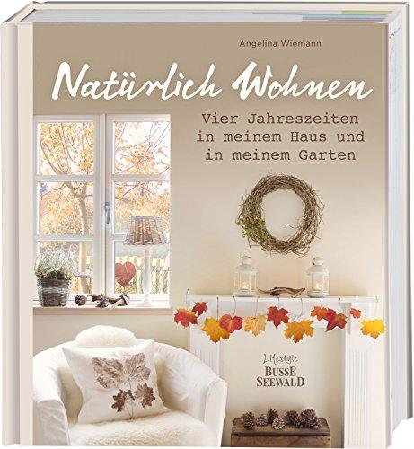 Natürlich Wohnen: Vier Jahreszeiten in meinem Haus und Garten