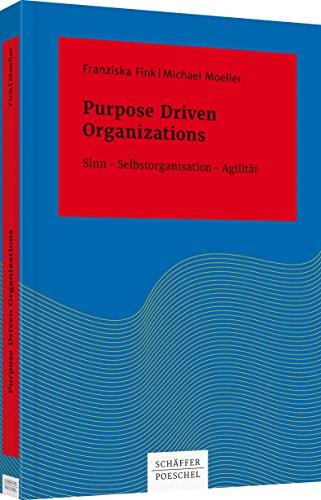 Purpose Driven Organizations: Sinn – Selbstorganisation – Agilität