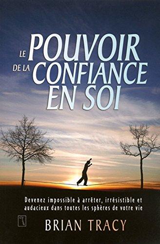 Le pouvoir de la confiance en soi : Devenez impossible à arrêter, irrésistible et audacieux dans toutes les sphères de votre vie