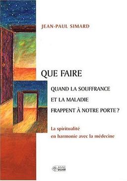 Que faire quand la souffrance et la maladie frappent à notre porte ? : La spiritualité en harmonie avec la médecine