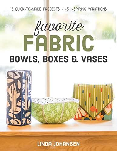 Favorite Fabric Bowls, Boxes & Vases - Print-On-Demand Edition: 15 Quick-To-Make Projects - 45 Inspiring Variations